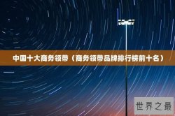 中国十大商务领带（商务领带品牌排行榜前十名）