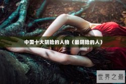 中国十大阴险的人物（最阴险的人）