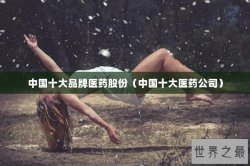 中国十大品牌医药股份（中国十大医药公司）