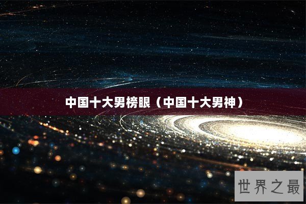 中国十大男榜眼（中国十大男神）