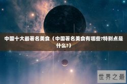 中国十大最著名美食（中国著名美食有哪些?特别点是什么?）