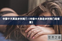 中国十大美丽乡村南门（中国十大美丽乡村南门是哪里）