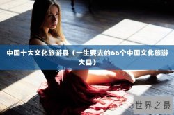 中国十大文化旅游县（一生要去的66个中国文化旅游大县）