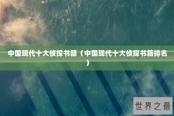 中国现代十大侦探书籍（中国现代十大侦探书籍排名）