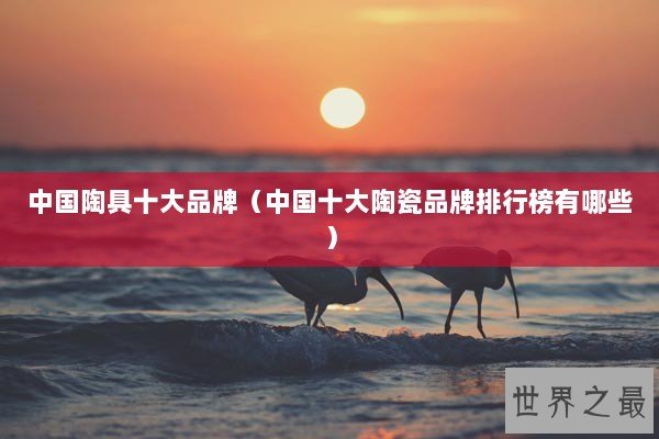 中国陶具十大品牌（中国十大陶瓷品牌排行榜有哪些）