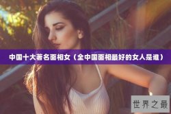 中国十大著名面相女（全中国面相最好的女人是谁）