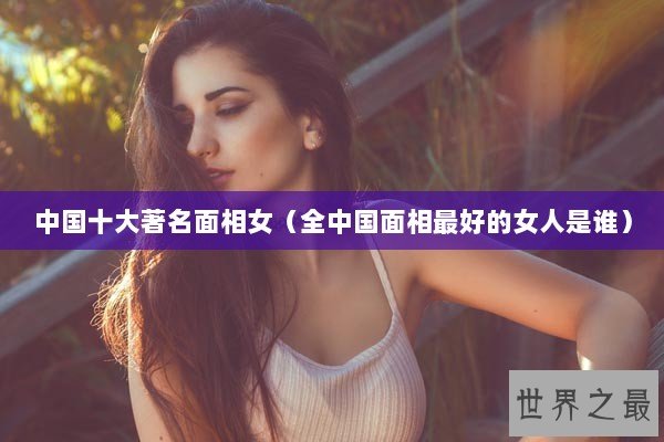 中国十大著名面相女（全中国面相最好的女人是谁）