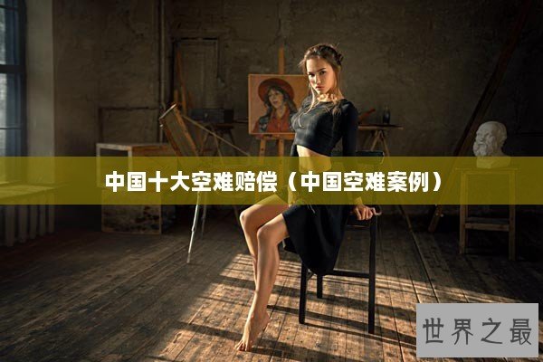 中国十大空难赔偿(中国空难案例) 中国十大空难赔偿(中国空难案例)