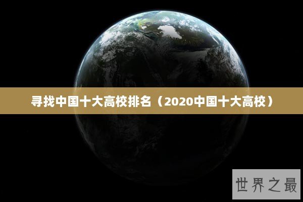 寻找中国十大高校排名(2020中国十大高校) 寻找中国十大高校排名(2020中国十大高校)