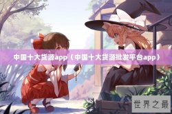 中国十大货源app（中国十大货源批发平台app）