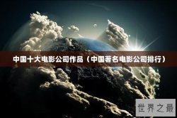 中国十大电影公司作品（中国著名电影公司排行）