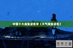 中国十大淘宝店名字（大气淘宝店名）