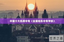 中国十大名牌中专（全国知名中专学校）