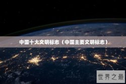 中国十大文明标志（中国主要文明标志）