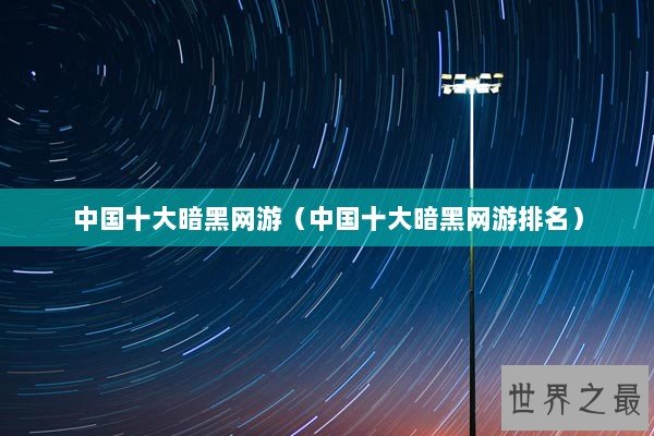 中国十大暗黑网游（中国十大暗黑网游排名）