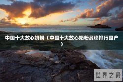 中国十大放心奶粉（中国十大放心奶粉品牌排行国产）