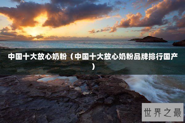 中国十大放心奶粉(中国十大放心奶粉品牌排行国产) 中国十大放心奶粉(中国十大放心奶粉品牌排行国产)
