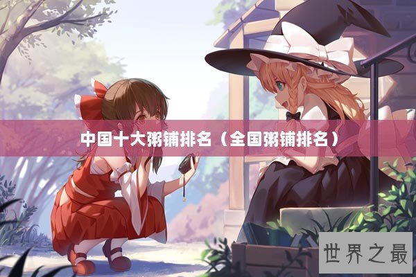 中国十大粥铺排名(全国粥铺排名) 中国十大粥铺排名(全国粥铺排名)