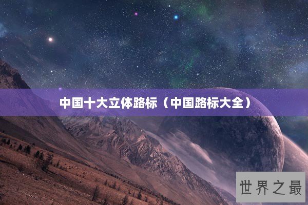 中国十大立体路标（中国路标大全）