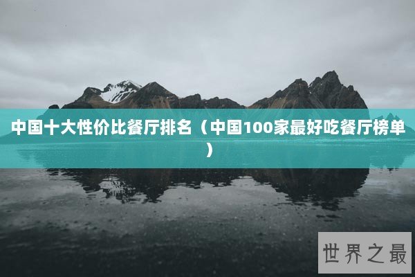 中国十大性价比餐厅排名（中国100家最好吃餐厅榜单）