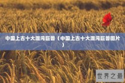 中国上古十大混沌巨兽（中国上古十大混沌巨兽图片）