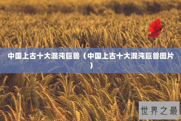 中国上古十大混沌巨兽（中国上古十大混沌巨兽图片）