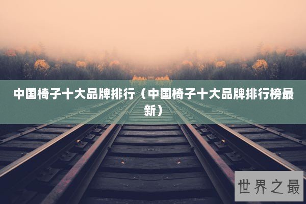 中国椅子十大品牌排行（中国椅子十大品牌排行榜最新）