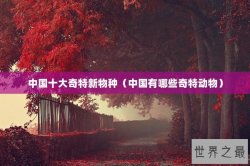 中国十大奇特新物种（中国有哪些奇特动物）