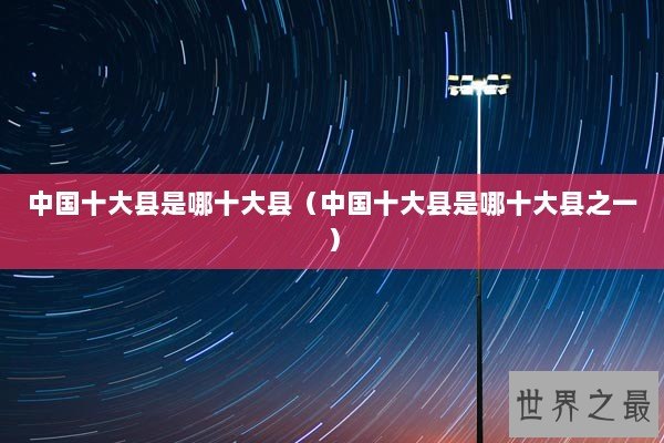 中国十大县是哪十大县（中国十大县是哪十大县之一）