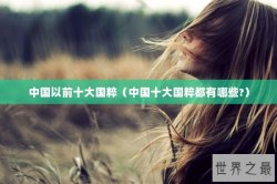 中国以前十大国粹（中国十大国粹都有哪些?）