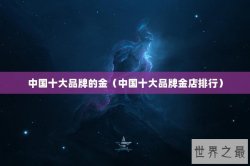 中国十大品牌的金（中国十大品牌金店排行）