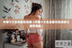 中国十大生态板材品牌（中国十大生态板材品牌排行榜有哪些）