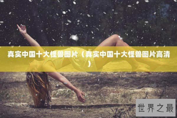 真实中国十大怪兽图片（真实中国十大怪兽图片高清）