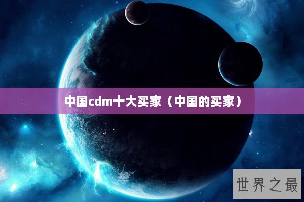 中国cdm十大买家（中国的买家）