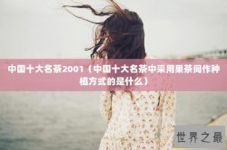 中国十大名茶2001（中国十大名茶中采用果茶间作种植方式的是什么）