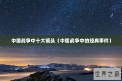 中国战争中十大镜头（中国战争中的经典事件）