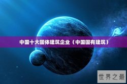 中国十大固体建筑企业（中国固有建筑）