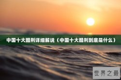 中国十大酷刑详细解说（中国十大酷刑到底是什么）