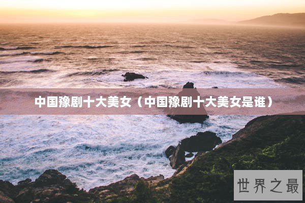 中国豫剧十大美女（中国豫剧十大美女是谁）