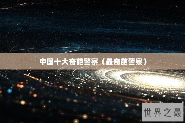 中国十大奇葩警察（最奇葩警察）