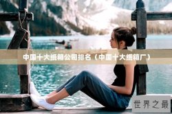 中国十大纸箱公司排名（中国十大纸箱厂）