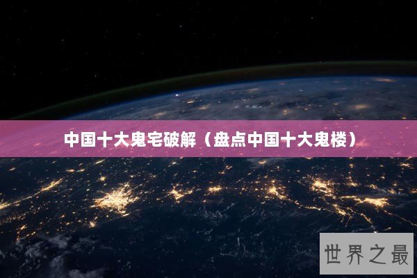 中国十大鬼宅破解（盘点中国十大鬼楼）