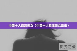 中国十大反派美女（中国十大反派美女是谁）