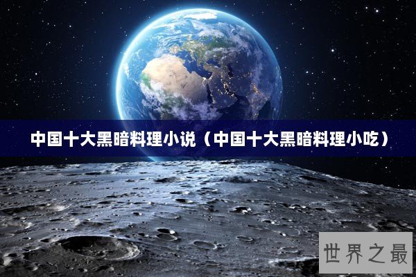 中国十大黑暗料理小说（中国十大黑暗料理小吃）