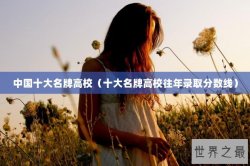 中国十大名牌高校（十大名牌高校往年录取分数线）