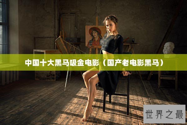 中国十大黑马吸金电影（国产老电影黑马）