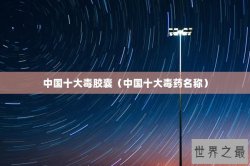 中国十大毒胶囊（中国十大毒药名称）