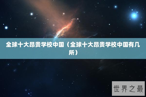 全球十大昂贵学校中国（全球十大昂贵学校中国有几所）