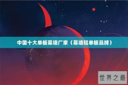 中国十大单板幕墙厂家（幕墙铝单板品牌）