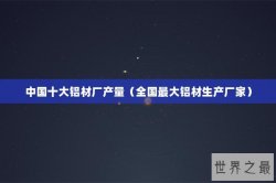 中国十大铝材厂产量（全国最大铝材生产厂家）